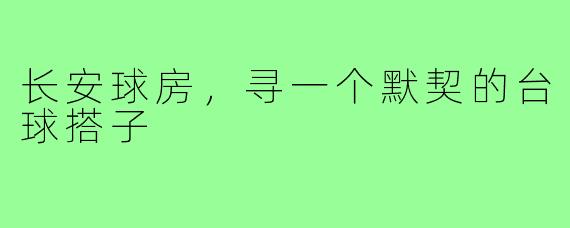 长安球房，寻一个默契的台球搭子
