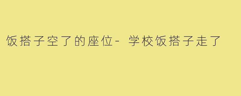 饭搭子空了的座位-学校饭搭子走了