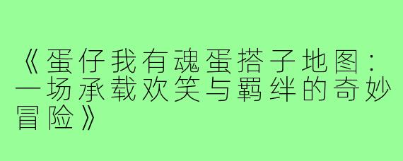 《蛋仔我有魂蛋搭子地图：一场承载欢笑与羁绊的奇妙冒险》