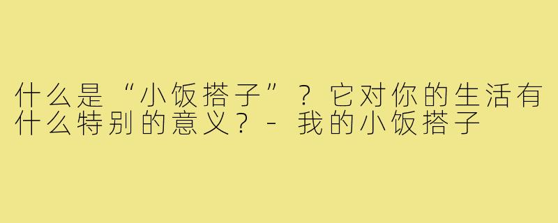 什么是“小饭搭子”？它对你的生活有什么特别的意义？