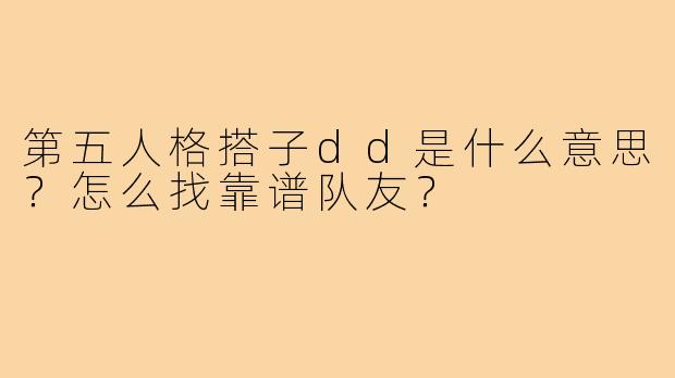 第五人格搭子dd是什么意思？怎么找靠谱队友？