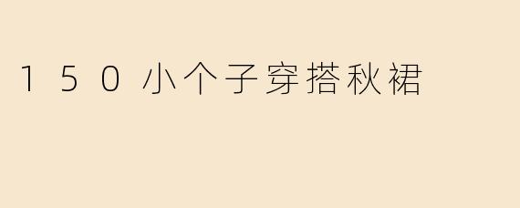 150小个子穿搭秋裙
