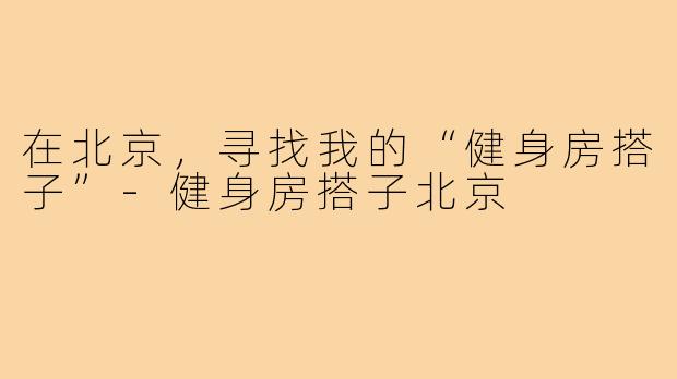 在北京，寻找我的“健身房搭子”
