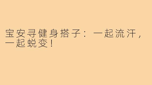 宝安寻健身搭子:一起流汗,一起蜕变!