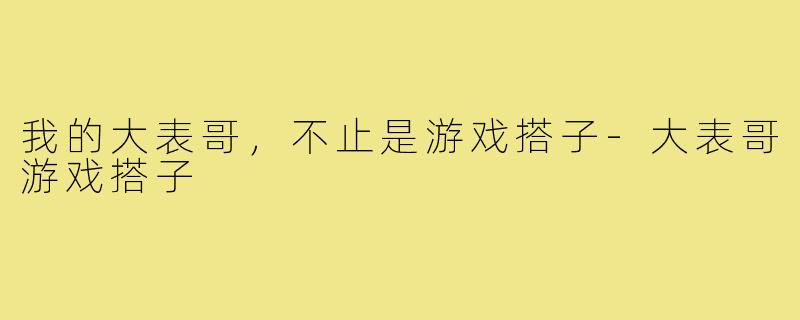 我的大表哥，不止是游戏搭子-大表哥游戏搭子