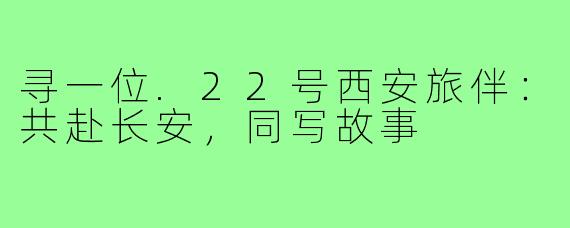 寻一位.22号西安旅伴：共赴长安，同写故事