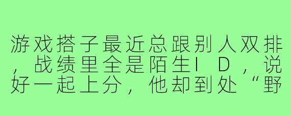游戏搭子最近总跟别人双排,战绩里全是陌生ID,说好一起上分,他却到处“野排”,这种情况该怎么处理?