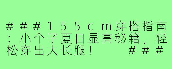 ###155cm穿搭指南：小个子夏日显高秘籍，轻松穿出大长腿！

###