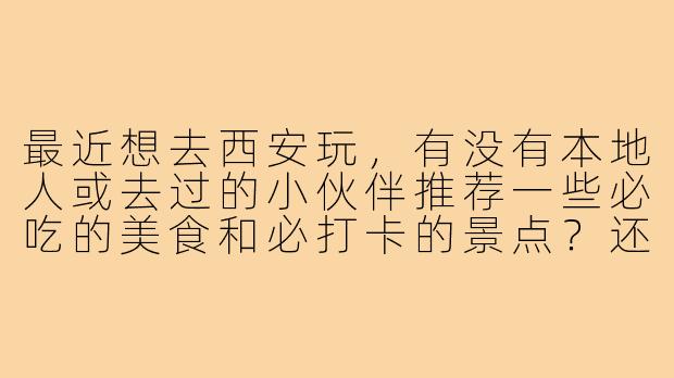最近想去西安玩,有没有本地人或去过的小伙伴推荐一些必吃的美食和必打卡的景点?还想找几个能一起逛吃拍照的