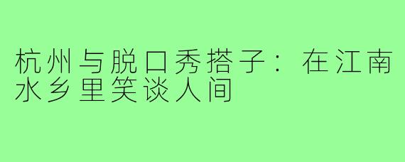 杭州与脱口秀搭子：在江南水乡里笑谈人间