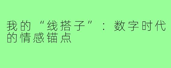 我的“线搭子”：数字时代的情感锚点