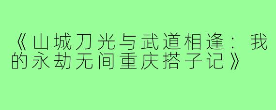 《山城刀光与武道相逢：我的永劫无间重庆搭子记》