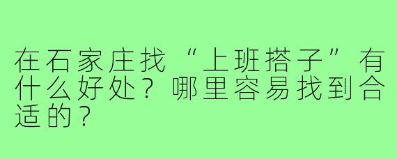 在石家庄找“上班搭子”有什么好处？哪里容易找到合适的？