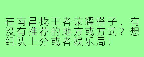 在南昌找王者荣耀搭子，有没有推荐的地方或方式？想组队上分或者娱乐局！