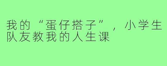 我的“蛋仔搭子”,小学生队友教我的人生课
