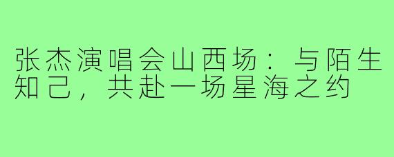 张杰演唱会山西场：与陌生知己，共赴一场星海之约