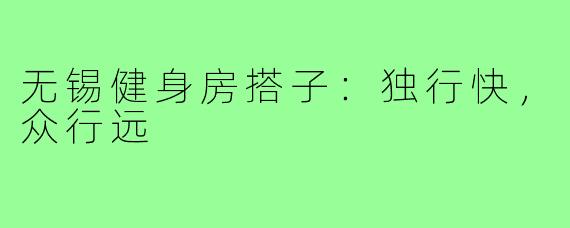 无锡健身房搭子：独行快，众行远