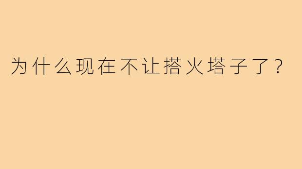 为什么现在不让搭火塔子了？