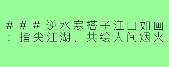 ###逆水寒搭子江山如画：指尖江湖，共绘人间烟火