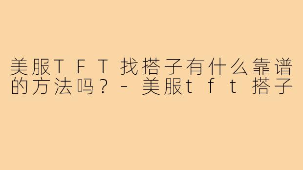 美服TFT找搭子有什么靠谱的方法吗?-美服tft搭子