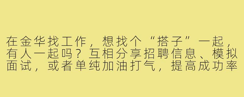 在金华找工作,想找个“搭子”一起,有人一起吗?互相分享招聘信息、模拟面试,或者单纯加油打气,提高成功率!-金华找工作搭子