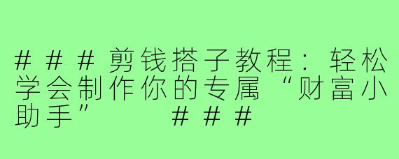 ###剪钱搭子教程:轻松学会制作你的专属“财富小助手”
###