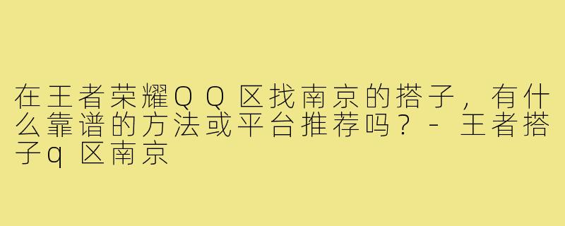 在王者荣耀QQ区找南京的搭子，有什么靠谱的方法或平台推荐吗？-王者搭子q区南京