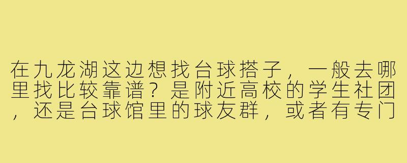 在九龙湖这边想找台球搭子,一般去哪里找比较靠谱?是附近高校的学生社团,还是台球馆里的球友群,或者有专门的本地兴趣小组?-九龙湖台球搭子