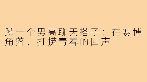 蹲一个男高聊天搭子：在赛博角落，打捞青春的回声