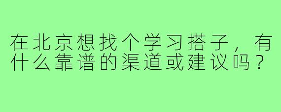 在北京想找个学习搭子,有什么靠谱的渠道或建议吗?