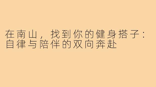 在南山，找到你的健身搭子：自律与陪伴的双向奔赴