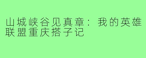 山城峡谷见真章：我的英雄联盟重庆搭子记