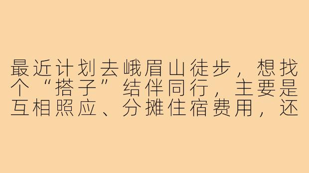 最近计划去峨眉山徒步，想找个“搭子”结伴同行，主要是互相照应、分摊住宿费用，还能一起拍拍照。在哪里可以找到靠谱的峨眉山旅游搭子？需要注意什么？