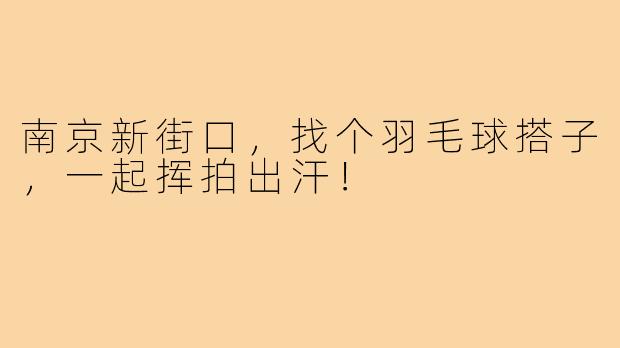 南京新街口，找个羽毛球搭子，一起挥拍出汗！
