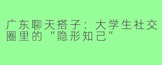 广东聊天搭子：大学生社交圈里的“隐形知己”