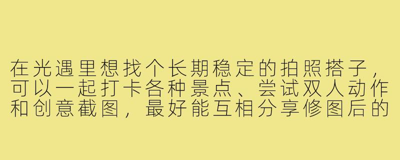 在光遇里想找个长期稳定的拍照搭子，可以一起打卡各种景点、尝试双人动作和创意截图，最好能互相分享修图后的成品。该怎么找到这样的伙伴，又该怎样维持良好的互动呢？-光遇一起拍照搭子