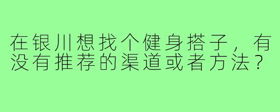 在银川想找个健身搭子，有没有推荐的渠道或者方法？