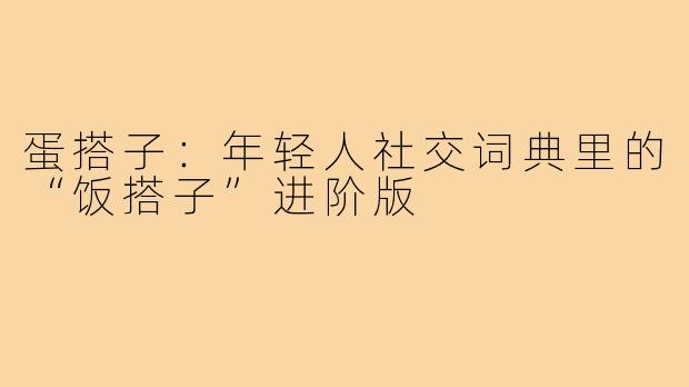 蛋搭子：年轻人社交词典里的“饭搭子”进阶版