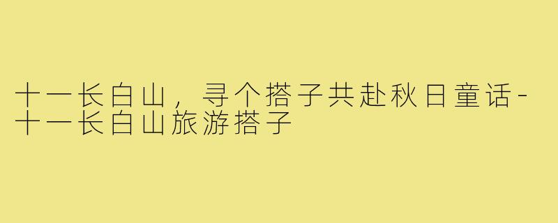 十一长白山，寻个搭子共赴秋日童话-十一长白山旅游搭子
