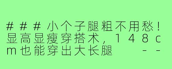 ###小个子腿粗不用愁！显高显瘦穿搭术，148cm也能穿出大长腿

---

###