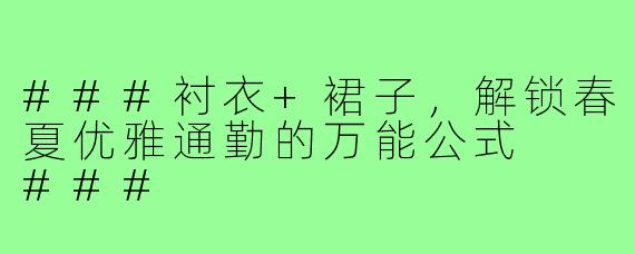 ###衬衣+裙子,解锁春夏优雅通勤的万能公式
###