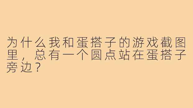 为什么我和蛋搭子的游戏截图里，总有一个圆点站在蛋搭子旁边？