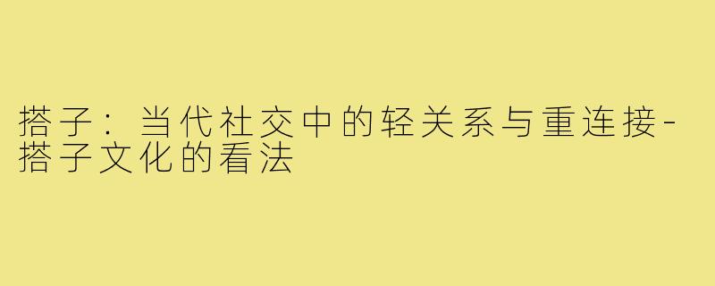 搭子：当代社交中的轻关系与重连接-搭子文化的看法