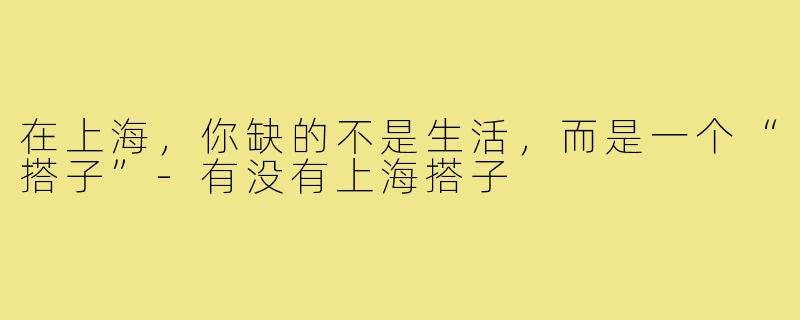 在上海，你缺的不是生活，而是一个“搭子”-有没有上海搭子