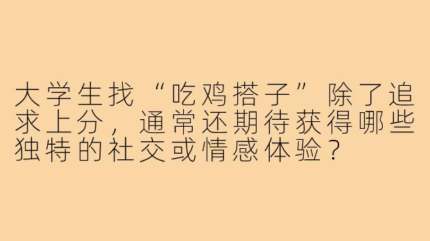大学生找“吃鸡搭子”除了追求上分，通常还期待获得哪些独特的社交或情感体验？