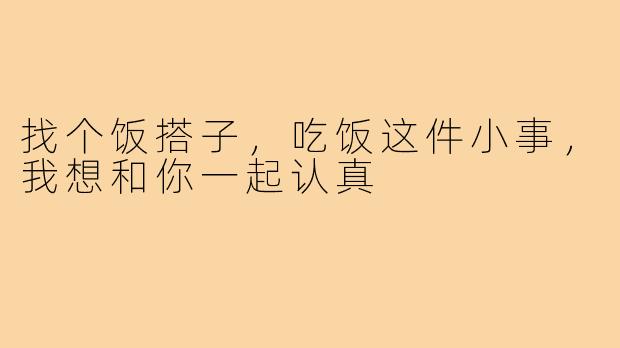 找个饭搭子，吃饭这件小事，我想和你一起认真