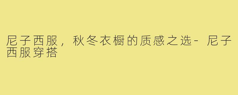 尼子西服，秋冬衣橱的质感之选-尼子西服穿搭