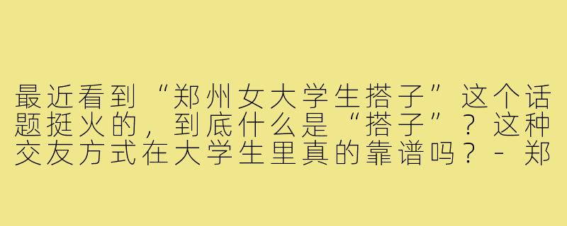 最近看到“郑州女大学生搭子”这个话题挺火的，到底什么是“搭子”？这种交友方式在大学生里真的靠谱吗？-郑州女大学生搭子
