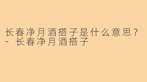 长春净月酒搭子是什么意思？-长春净月酒搭子