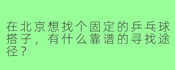 在北京想找个固定的乒乓球搭子，有什么靠谱的寻找途径？